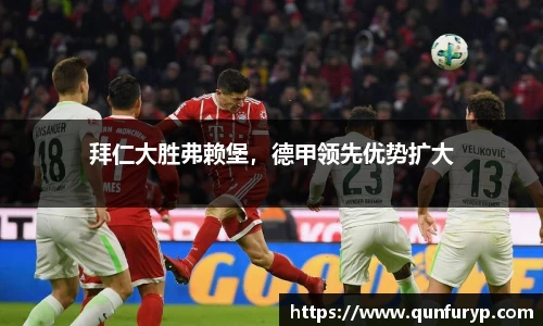 拜仁大胜弗赖堡，德甲领先优势扩大