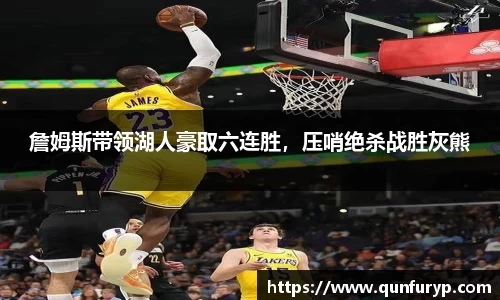 詹姆斯带领湖人豪取六连胜，压哨绝杀战胜灰熊