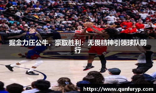 掘金力压公牛，豪取胜利：无畏精神引领球队前行