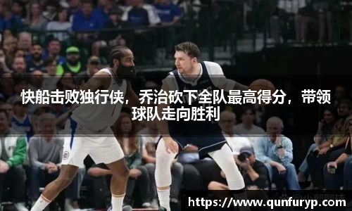 快船击败独行侠，乔治砍下全队最高得分，带领球队走向胜利