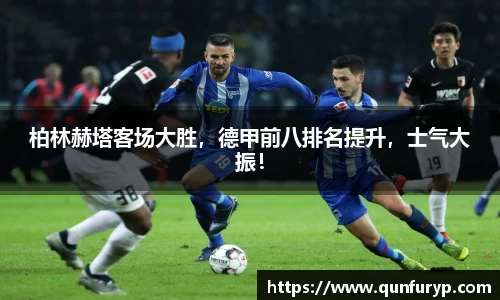 柏林赫塔客场大胜，德甲前八排名提升，士气大振！