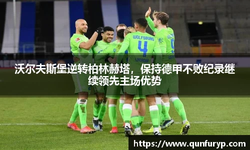 沃尔夫斯堡逆转柏林赫塔，保持德甲不败纪录继续领先主场优势