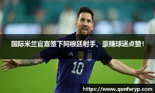 国际米兰官宣签下阿根廷射手，豪赚球迷点赞！