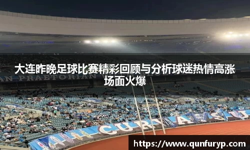 大连昨晚足球比赛精彩回顾与分析球迷热情高涨场面火爆