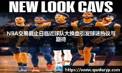 NBA交易截止日临近球队大换血引发球迷热议与期待