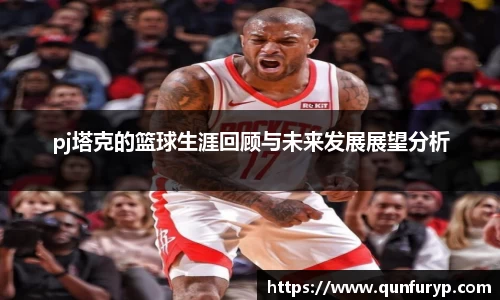 pj塔克的篮球生涯回顾与未来发展展望分析