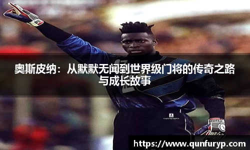 奥斯皮纳：从默默无闻到世界级门将的传奇之路与成长故事