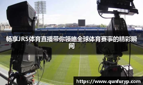 畅享JRS体育直播带你领略全球体育赛事的精彩瞬间