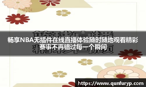 畅享NBA无插件在线直播体验随时随地观看精彩赛事不再错过每一个瞬间