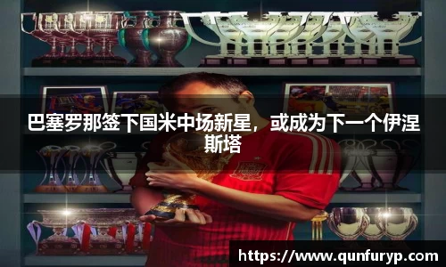 巴塞罗那签下国米中场新星，或成为下一个伊涅斯塔