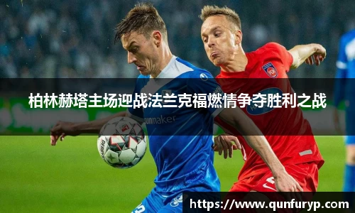 柏林赫塔主场迎战法兰克福燃情争夺胜利之战