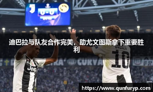 迪巴拉与队友合作完美，助尤文图斯拿下重要胜利