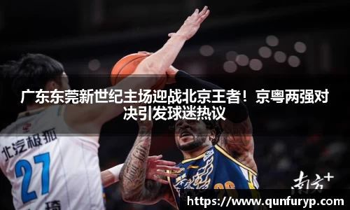 广东东莞新世纪主场迎战北京王者！京粤两强对决引发球迷热议