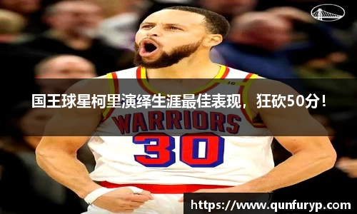 国王球星柯里演绎生涯最佳表现，狂砍50分！