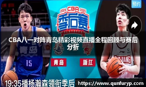 CBA八一对阵青岛精彩视频直播全程回顾与赛后分析