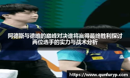阿德斯与德维的巅峰对决谁将赢得最终胜利探讨两位选手的实力与战术分析