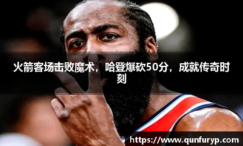 火箭客场击败魔术，哈登爆砍50分，成就传奇时刻