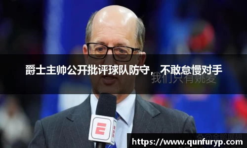 爵士主帅公开批评球队防守，不敢怠慢对手
